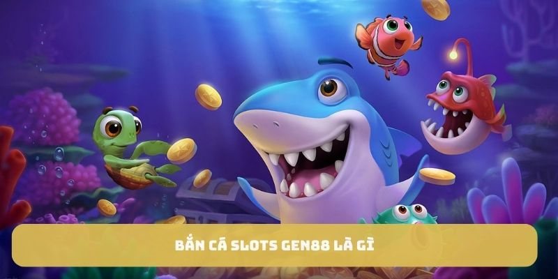 Bắn cá slots GEN88 là gì