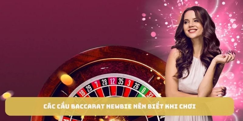 Các cầu baccarat newbie nên biết khi chơi