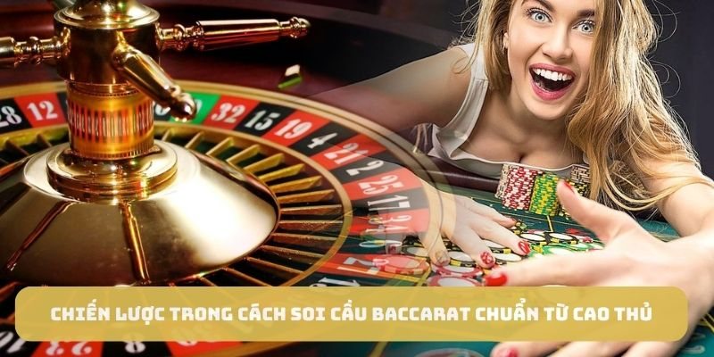 Chiến lược trong cách soi cầu baccarat chuẩn từ cao thủ