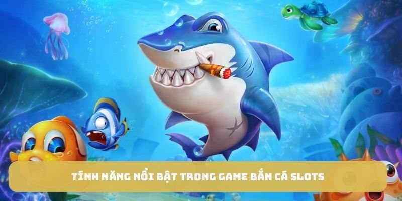 Tính năng nổi bật trong game bắn cá slots