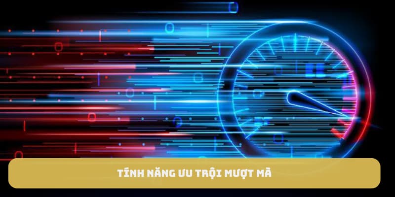 Tính năng ưu trội mượt mà